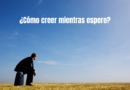 Cómo creer mientras espero